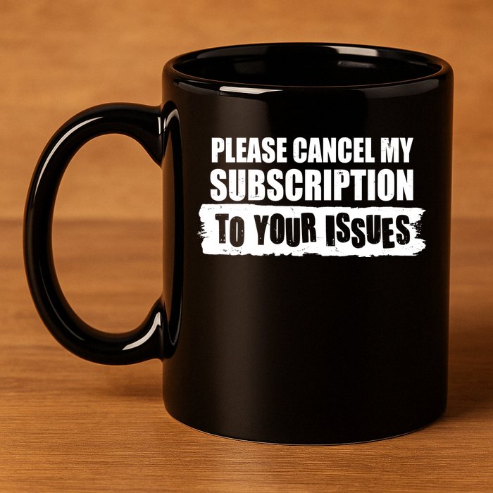 Please Cancel My Subscription To Your Issues 11oz C Handle Ceramic Mug