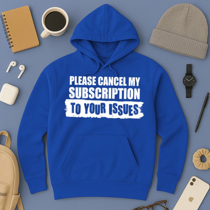 Please Cancel My Subscription To Your Issues Hoodie