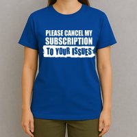 Please Cancel My Subscription To Your Issues T-Shirt