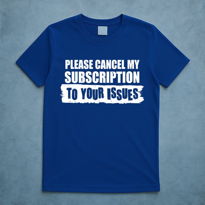 Please Cancel My Subscription To Your Issues T-Shirt