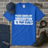 Please Cancel My Subscription To Your Issues Tall T-Shirt