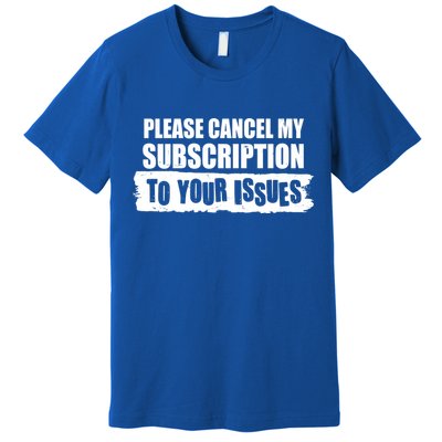 Please Cancel My Subscription To Your Issues Premium T-Shirt