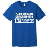 Please Cancel My Subscription To Your Issues Premium T-Shirt