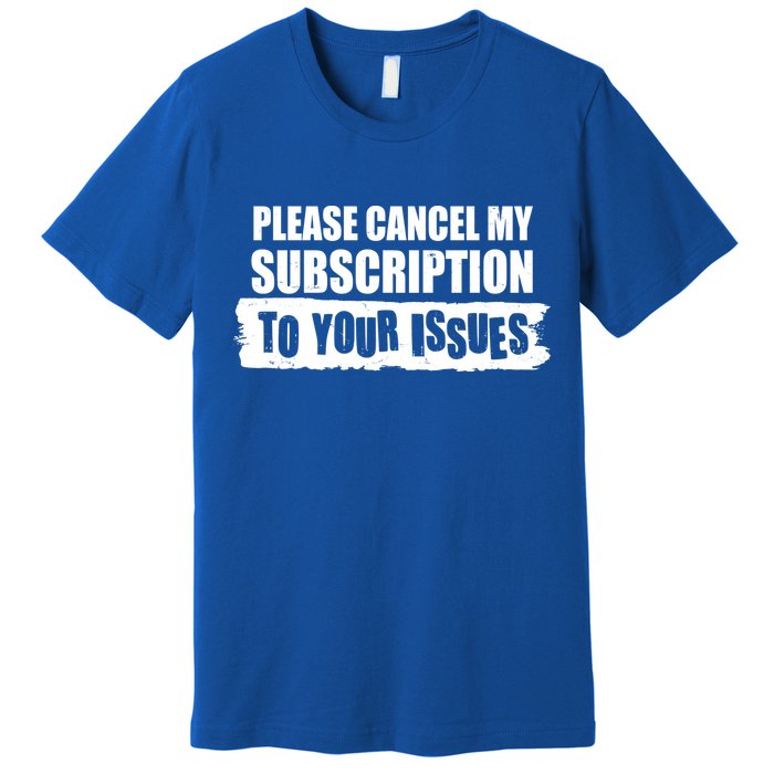 Please Cancel My Subscription To Your Issues Premium T-Shirt