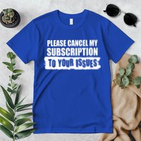 Please Cancel My Subscription To Your Issues Premium T-Shirt