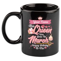 Personalized Custom Name This Queen Was Born In March Happy Birthday To Me 11oz C Handle Ceramic Mug