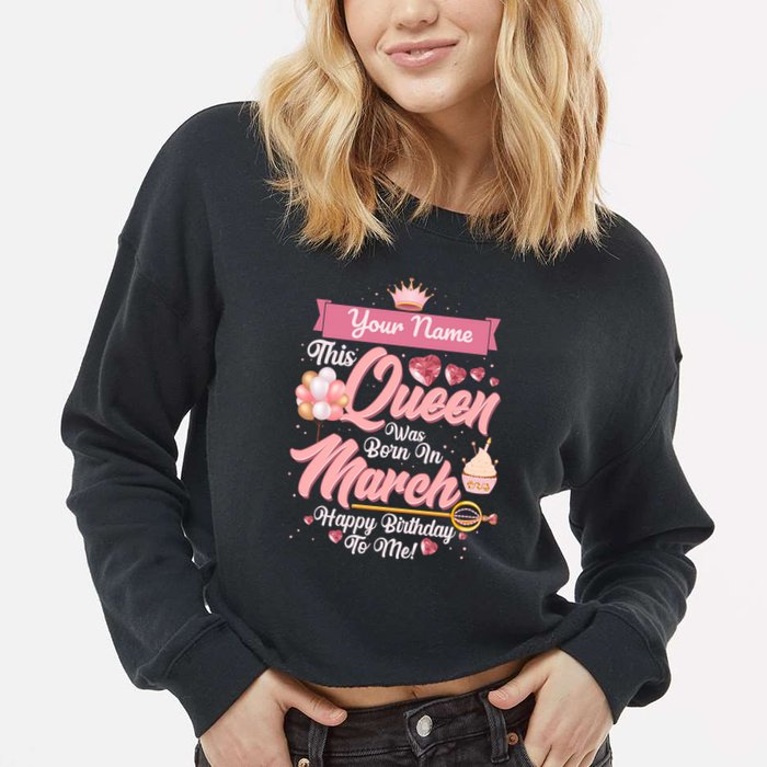 Personalized Custom Name This Queen Was Born In March Happy Birthday To Me Cropped Pullover Crew