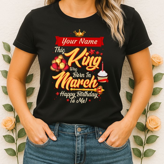 Please Delete! Personalized Custom Name This King Was Born In March Happy Birthday To Me  Womens T-Shirt