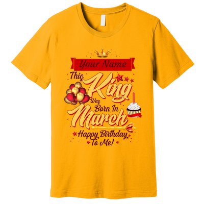 Please Delete! Personalized Custom Name This King Was Born In March Happy Birthday To Me  Premium T-Shirt
