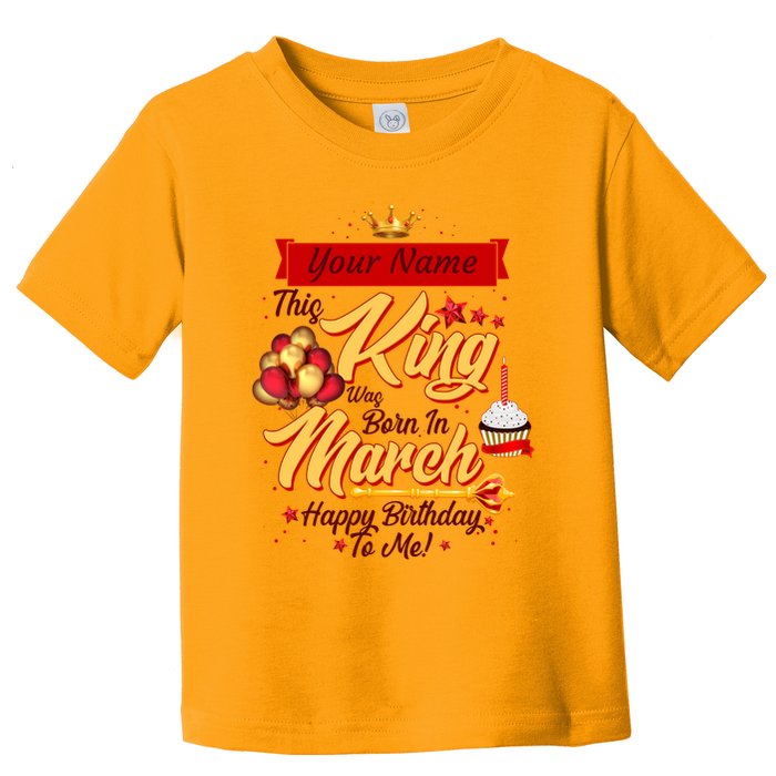 Please Delete! Personalized Custom Name This King Was Born In March Happy Birthday To Me  Toddler T-Shirt