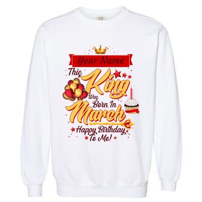 Please Delete! Personalized Custom Name This King Was Born In March Happy Birthday To Me  Garment-Dyed Sweatshirt