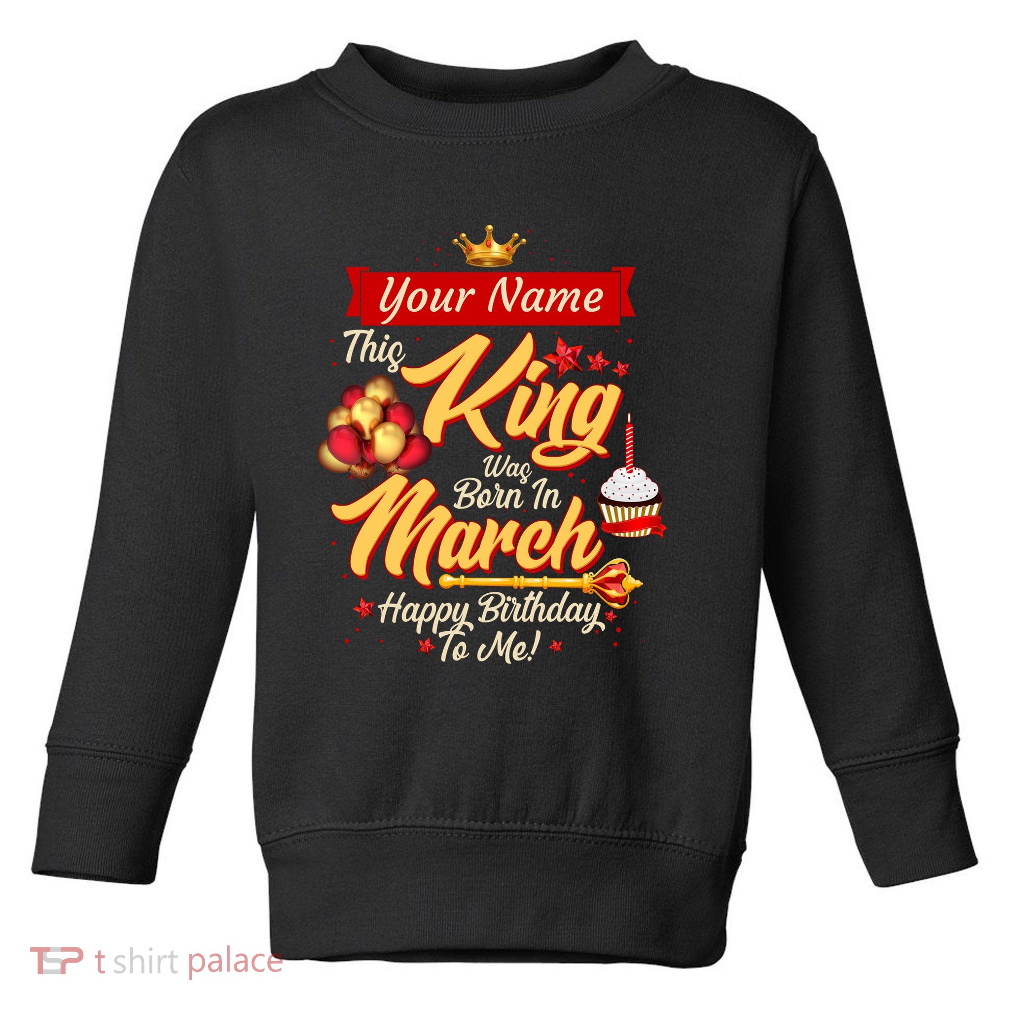 Personalized Custom Name This King Was Born In March Happy Birthday To Me Toddler Sweatshirt