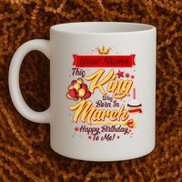Personalized Custom Name This King Was Born In March Happy Birthday To Me Mug