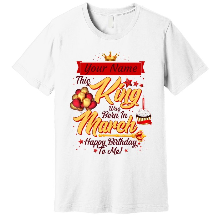 Personalized Custom Name This King Was Born In March Happy Birthday To Me Premium T-Shirt
