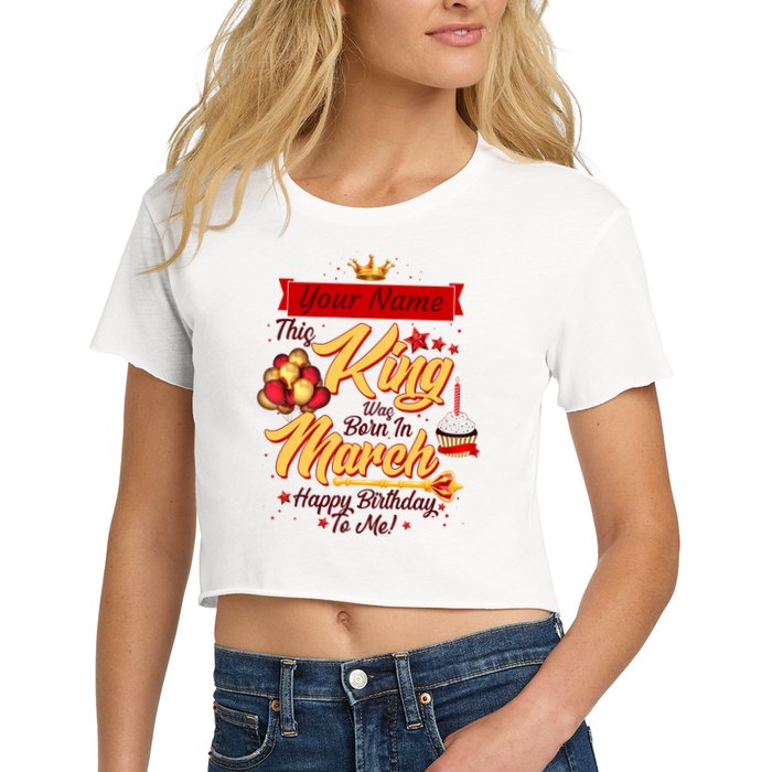 Personalized Custom Name This King Was Born In March Happy Birthday To Me Crop Top