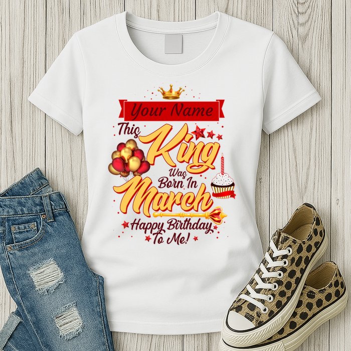 Personalized Custom Name This King Was Born In March Happy Birthday To Me Womens T-Shirt