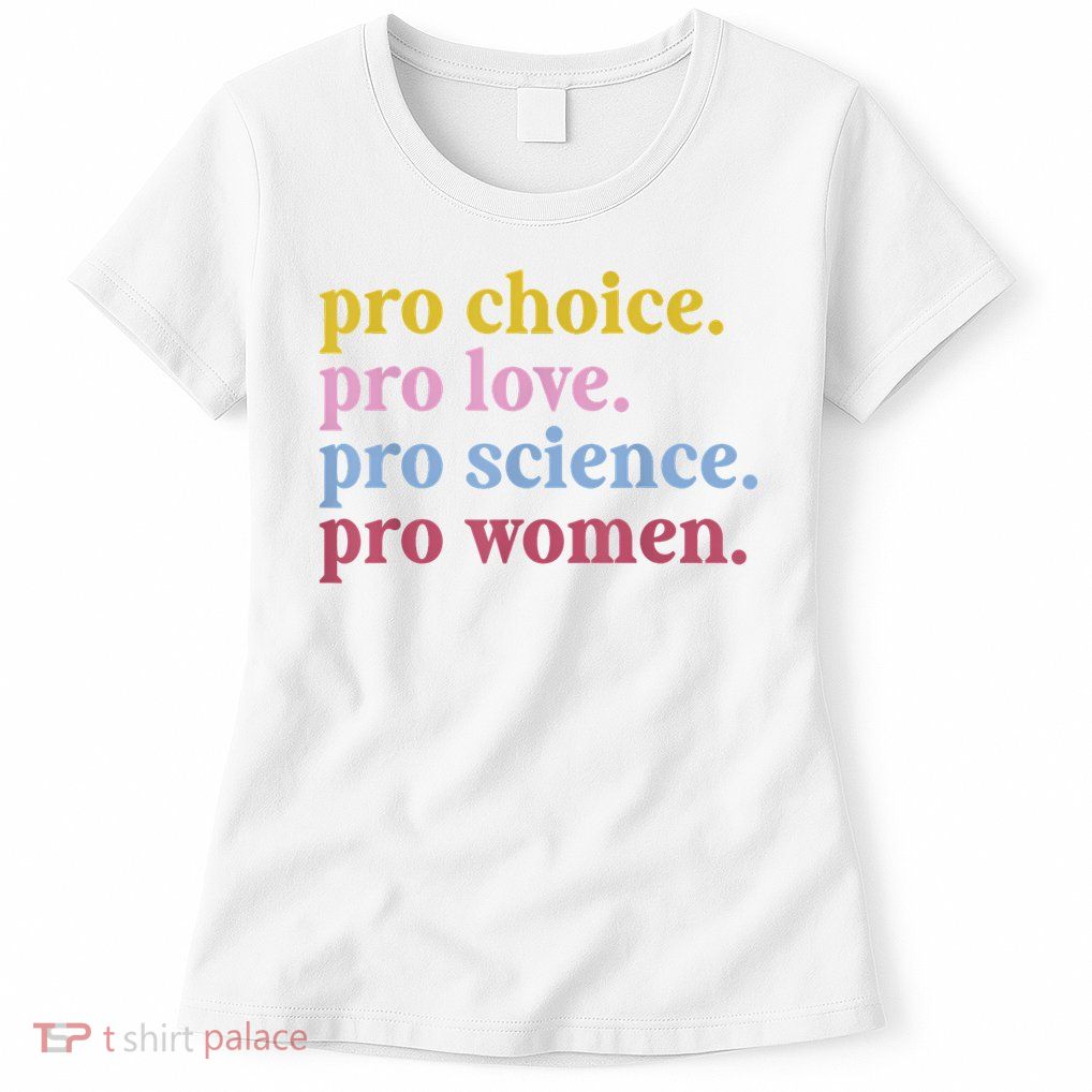 Pro Choice Pro Love Pro Science Pro Women Feminist Gift Women's T-Shirt