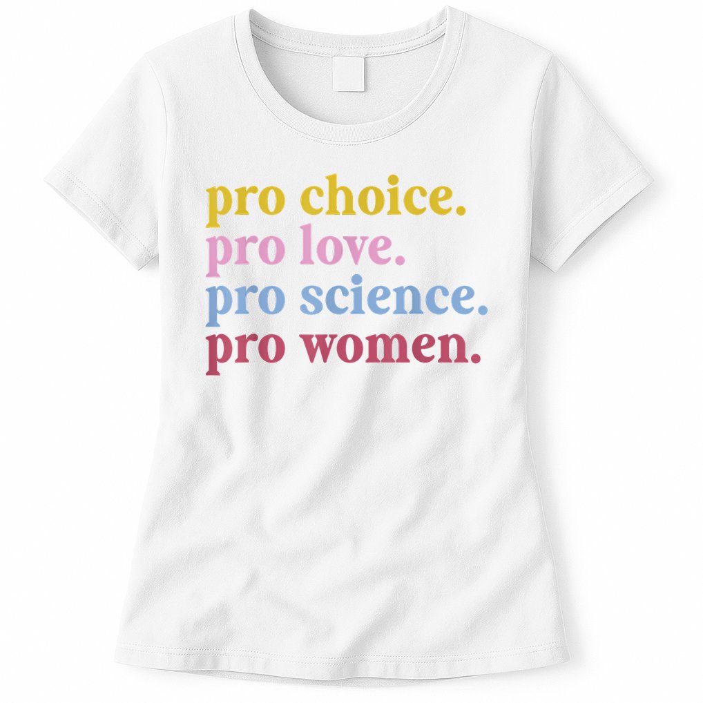 Pro Choice Pro Love Pro Science Pro Women Feminist Gift Womens T-Shirt