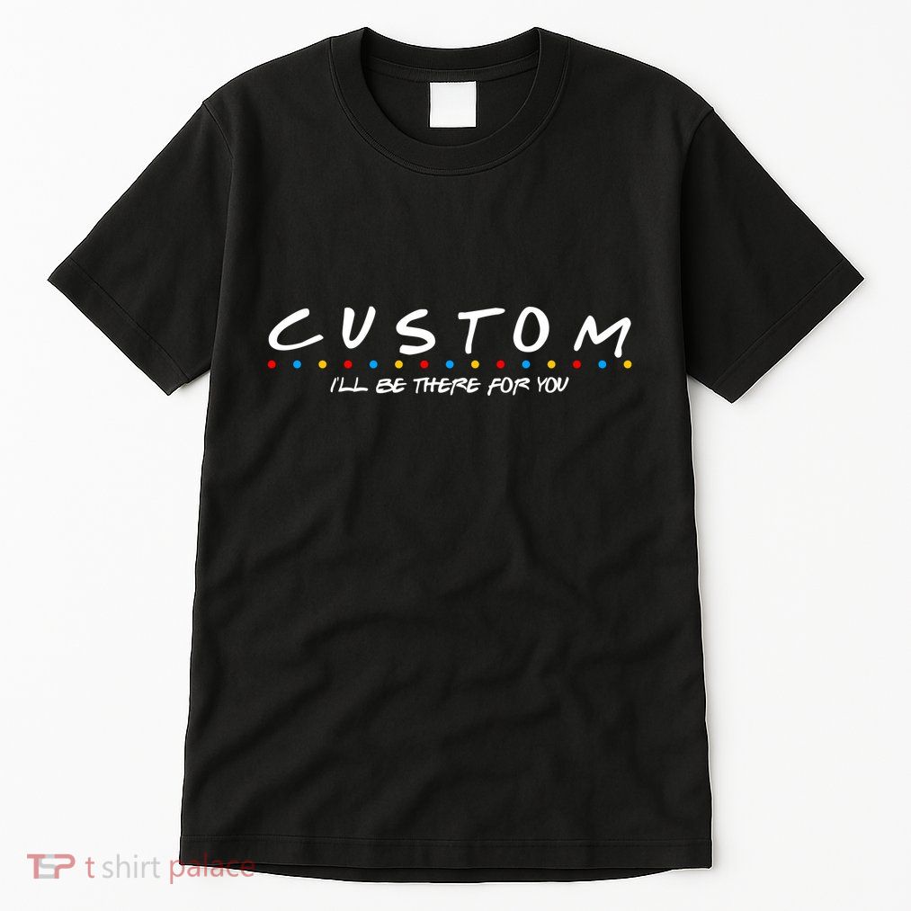 Personalized Custom Text ILl Be Here For You Tall T-Shirt