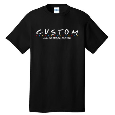 Personalized Custom Text ILl Be Here For You Tall T-Shirt