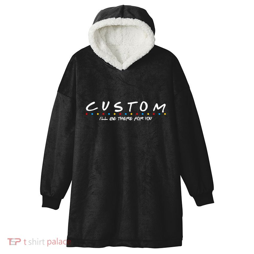 Personalized Custom Text ILl Be Here For You Hooded Wearable Blanket