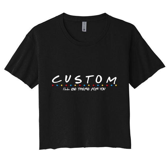 Personalized Custom Text ILl Be Here For You Crop Top