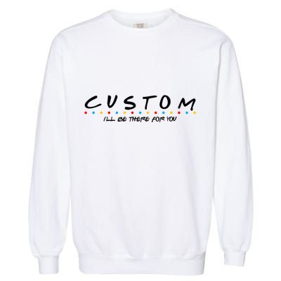 Personalized Custom Text ILl Be Here For You Garment-Dyed Sweatshirt