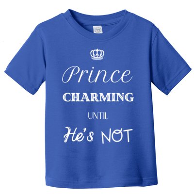 Prince Charming Until Hes Not Great Gift Toddler T-Shirt