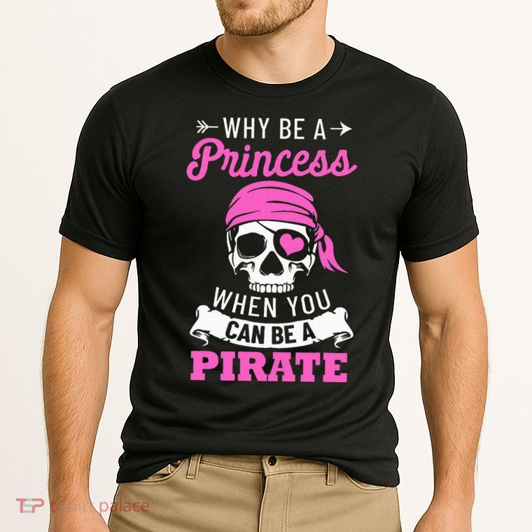 Pirate Costume Why Be A Princess When You Can Be A Pirate Performance Shirt
