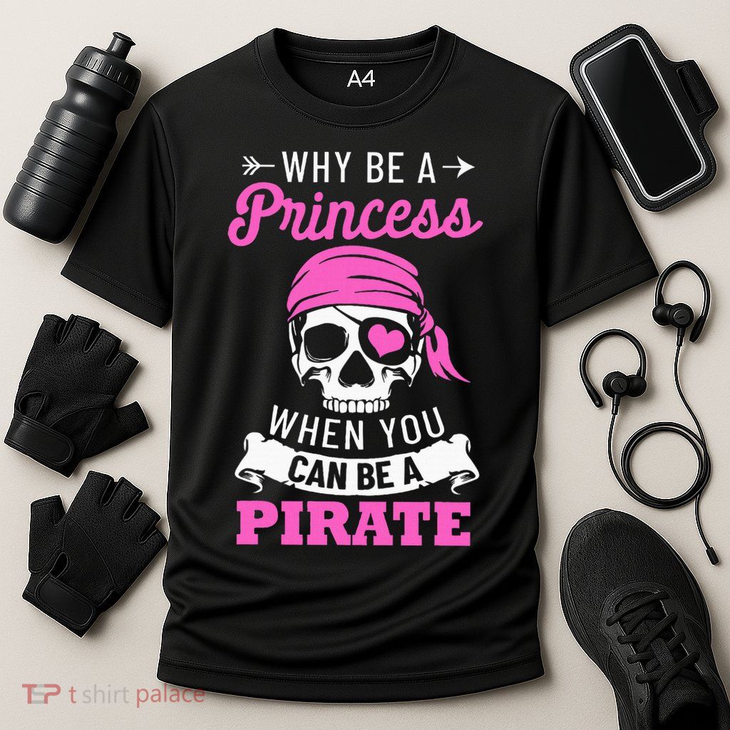 Pirate Costume Why Be A Princess When You Can Be A Pirate Performance Shirt