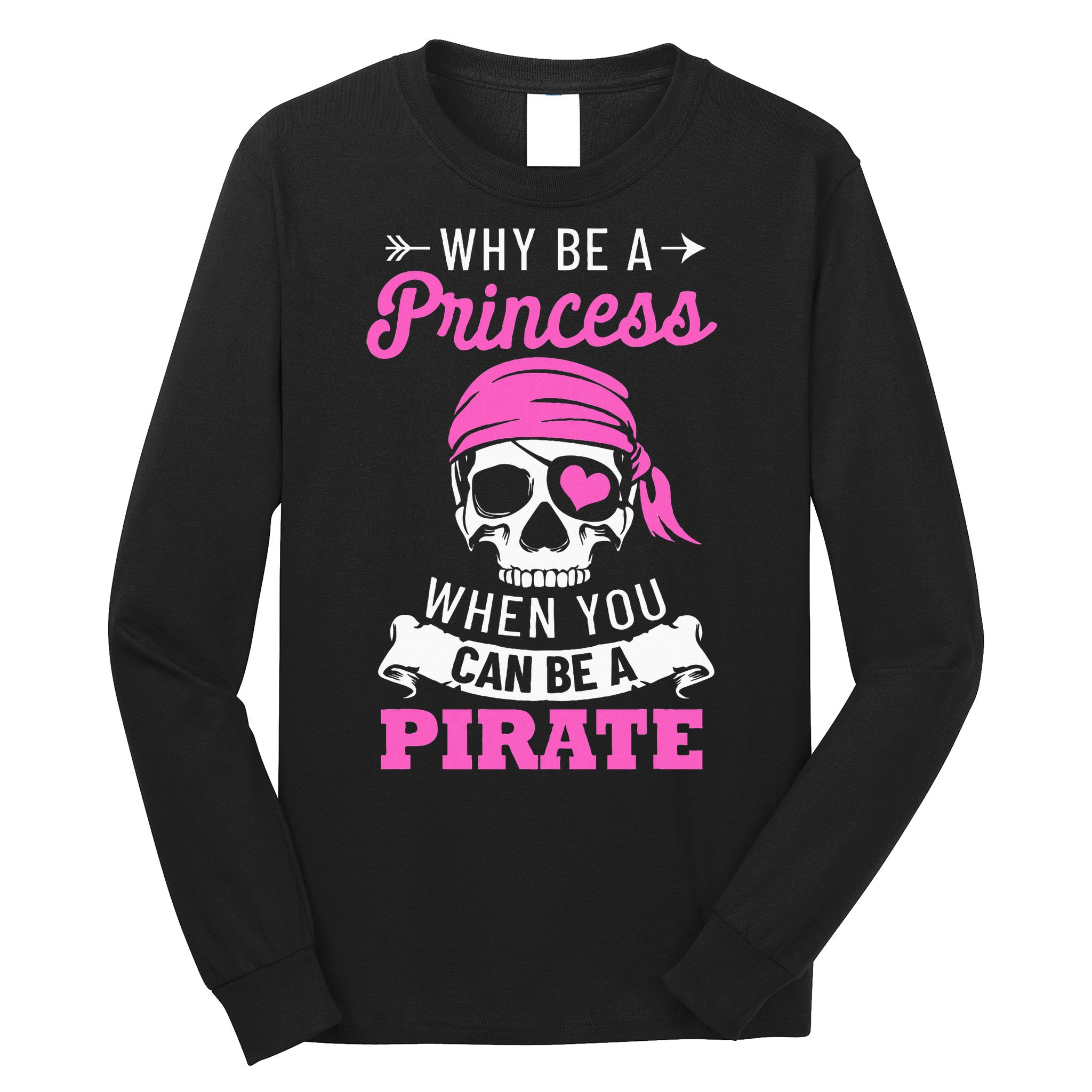Pirate Costume Why Be A Princess When You Can Be A Pirate Long Sleeve Shirt
