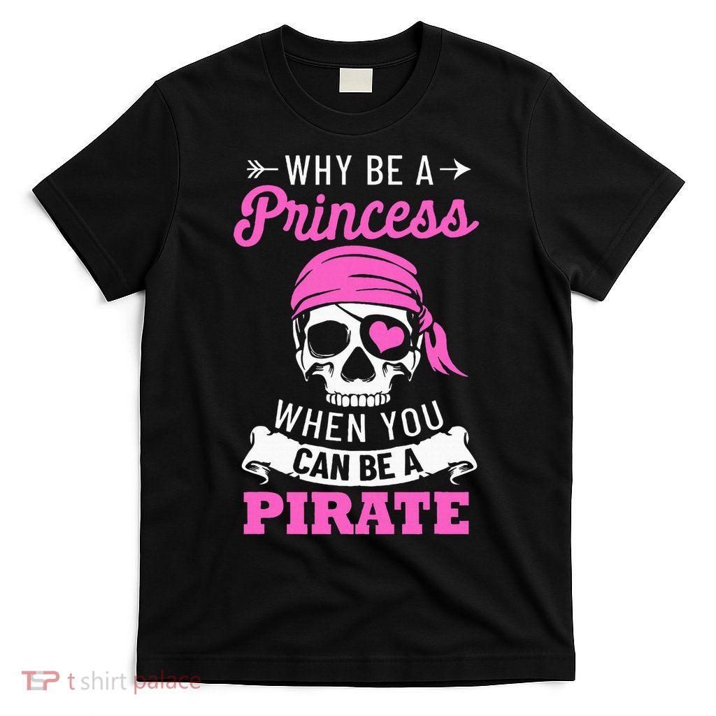 Pirate Costume Why Be A Princess When You Can Be A Pirate T-Shirt