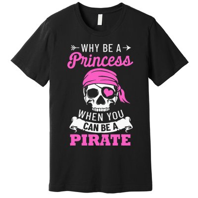 Pirate Costume Why Be A Princess When You Can Be A Pirate Premium T-Shirt