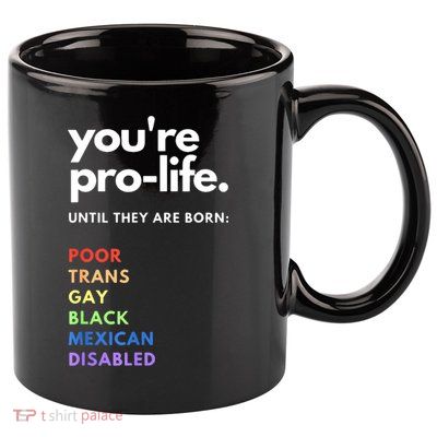 Pro Choice You're ProLife Until They Are Born 11oz C Handle Ceramic Mug