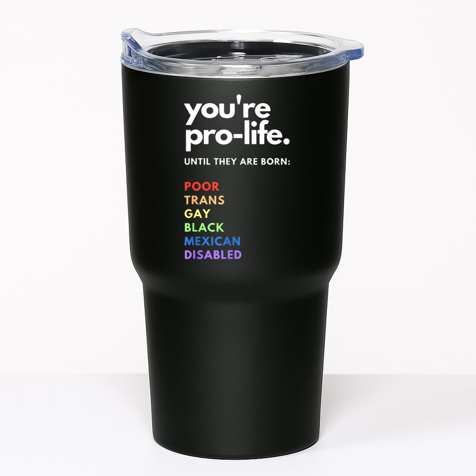 Pro Choice You're ProLife Until They Are Born Tumbler