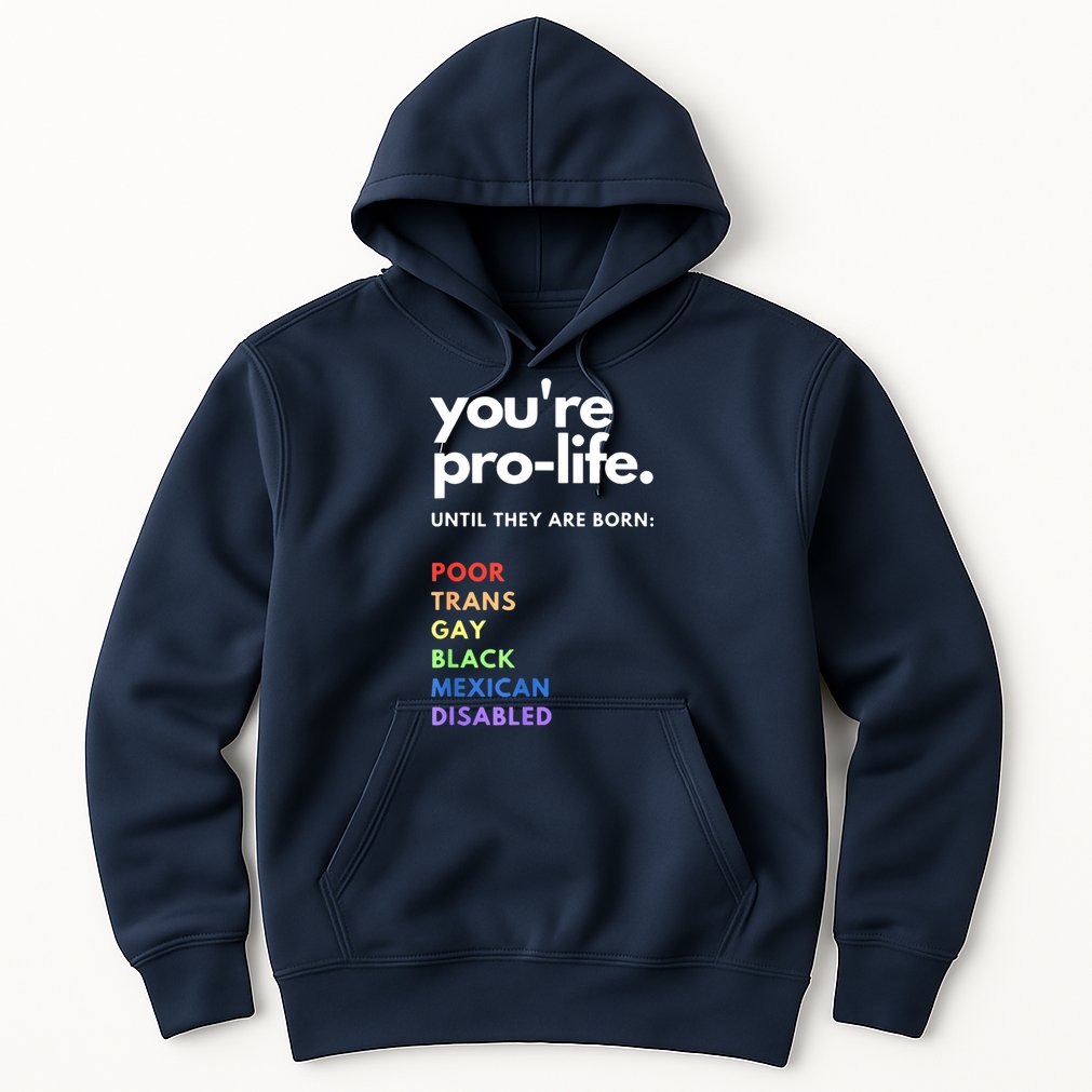 Pro Choice You're ProLife Until They Are Born Hoodie