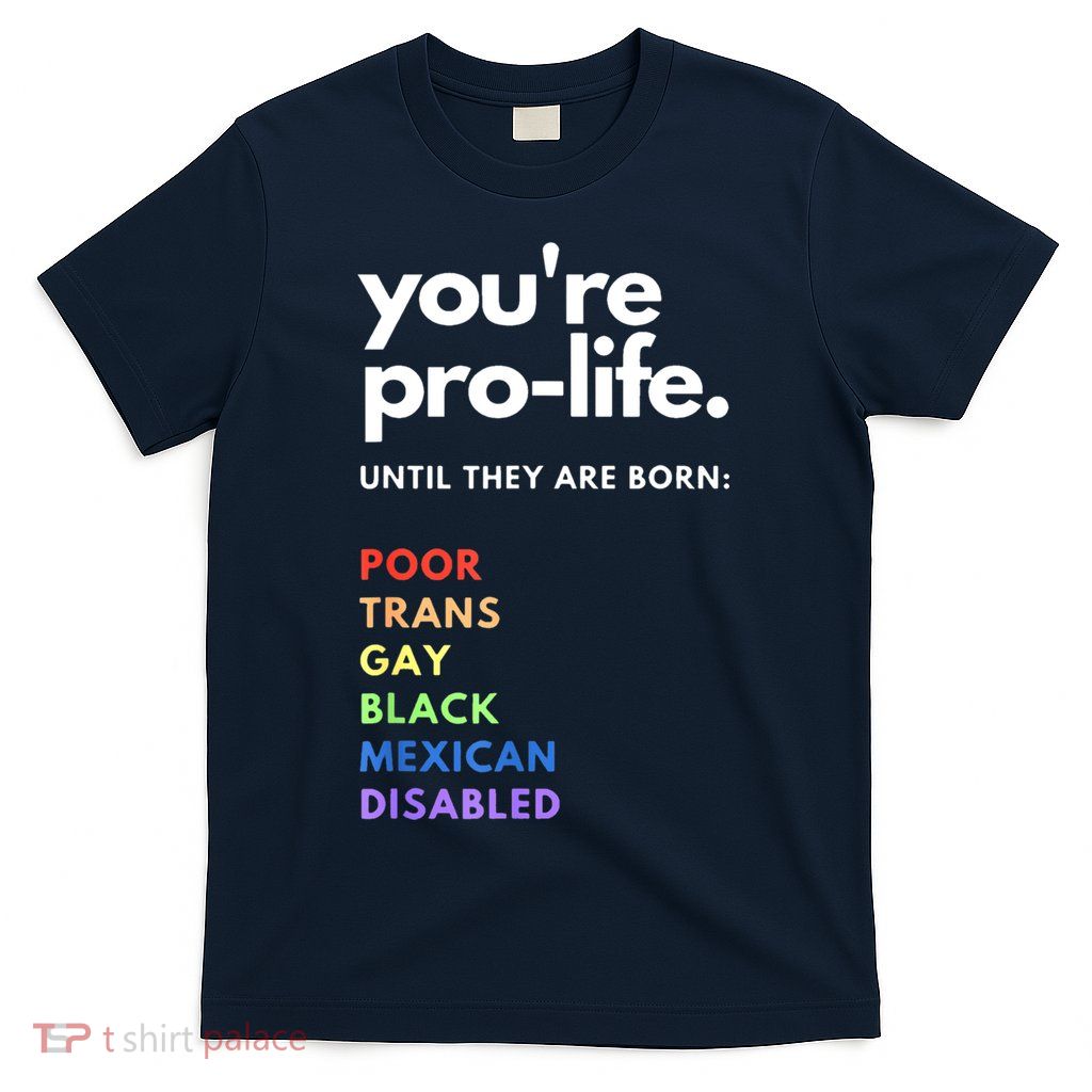 Pro Choice You're ProLife Until They Are Born T-Shirt