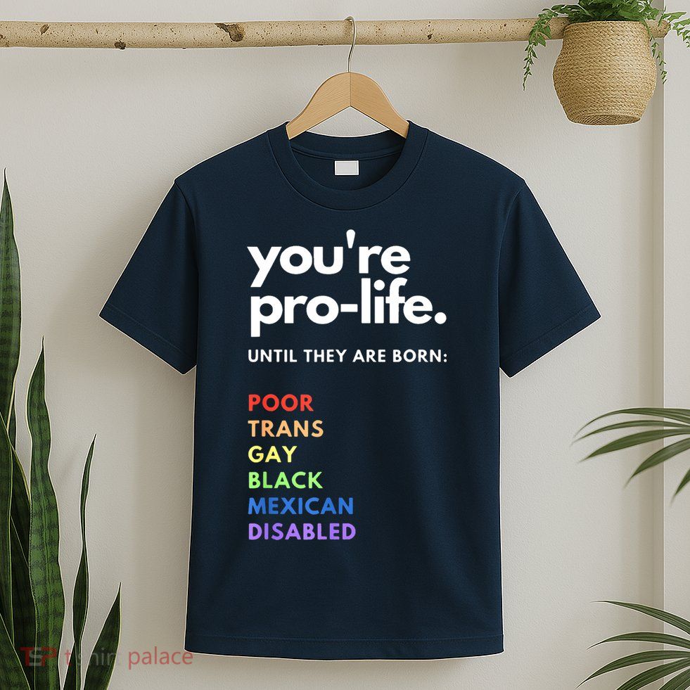 Pro Choice You're ProLife Until They Are Born T-Shirt