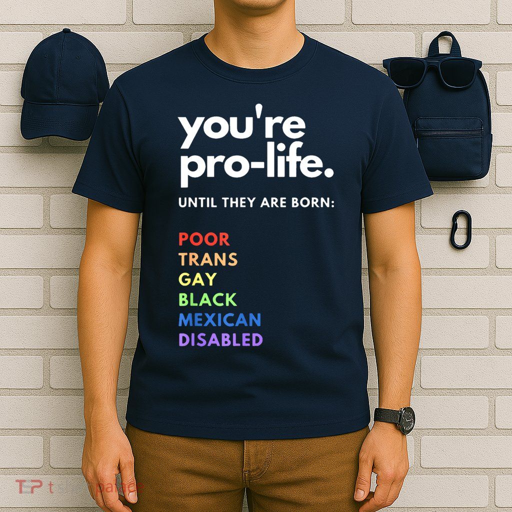 Pro Choice You're ProLife Until They Are Born T-Shirt