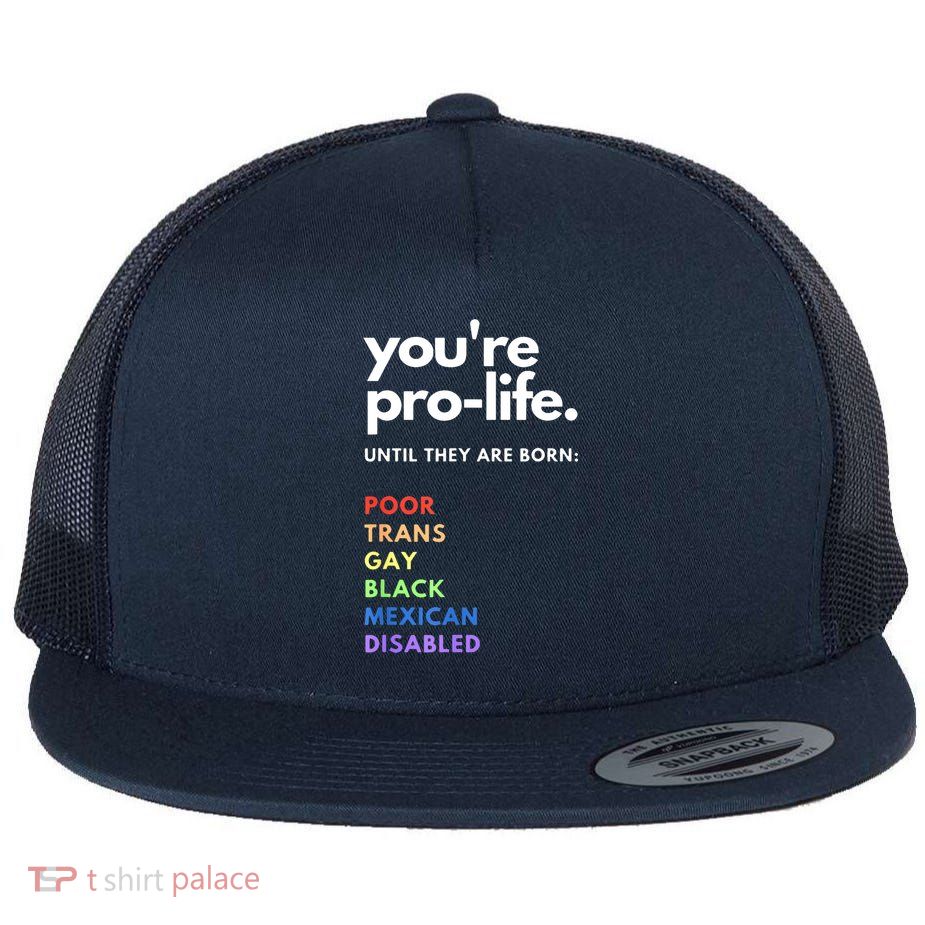 Pro Choice You're ProLife Until They Are Born Flat Bill Trucker Hat