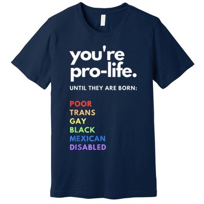 Pro Choice You're ProLife Until They Are Born Premium T-Shirt