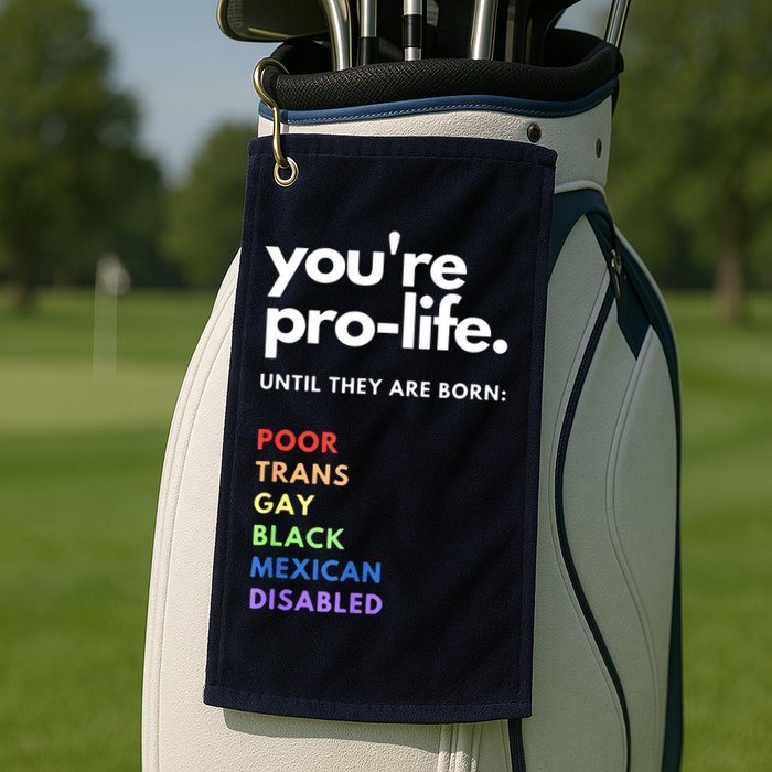 Pro Choice You're ProLife Until They Are Born Golf Towel