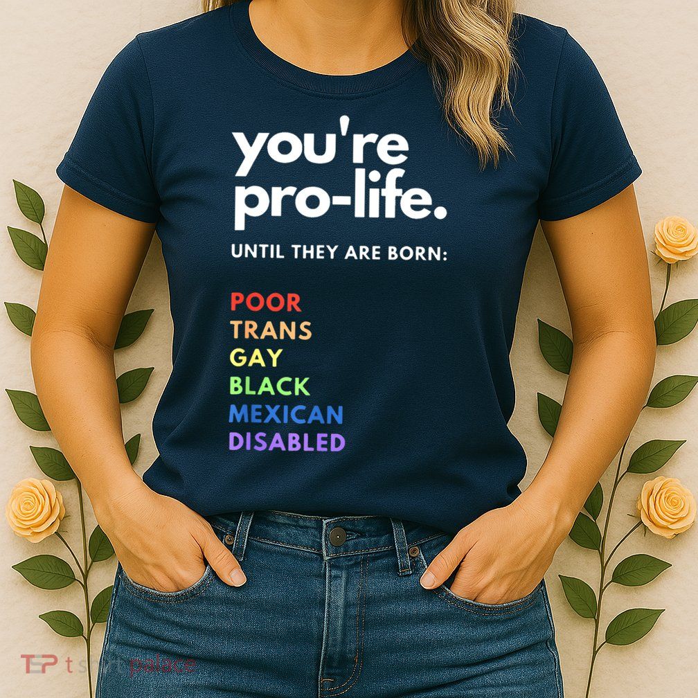 Pro Choice You're ProLife Until They Are Born Womens T-Shirt