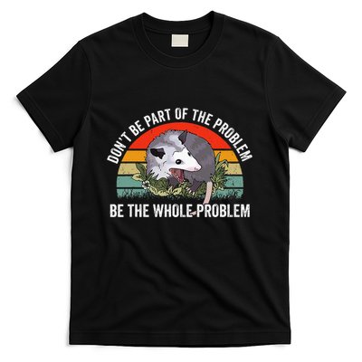 Possum DonT Be Part Of The Problem Be The Whole Problem T-Shirt