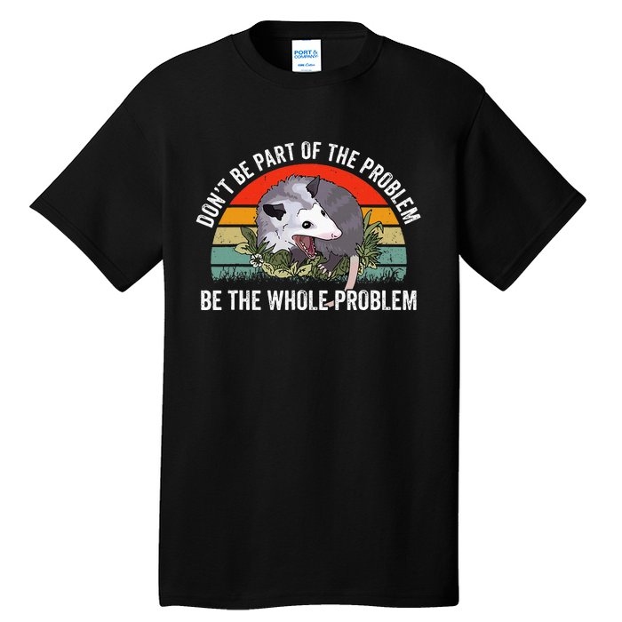 Possum DonT Be Part Of The Problem Be The Whole Problem Tall T-Shirt