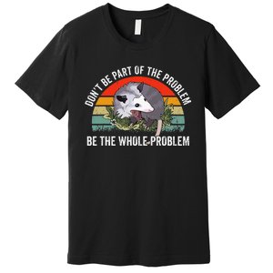 Possum DonT Be Part Of The Problem Be The Whole Problem Premium T-Shirt