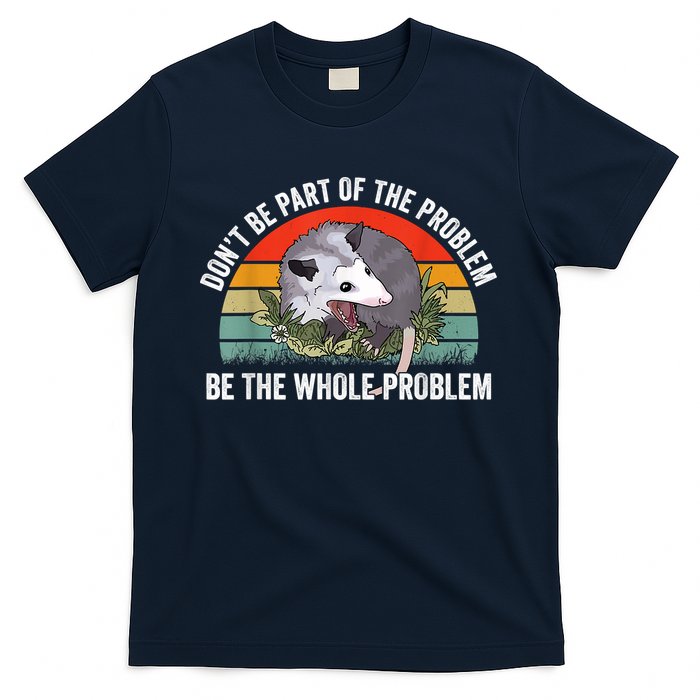 Possum Don't Be Part Of The Problem Be The Whole Problem T-Shirt