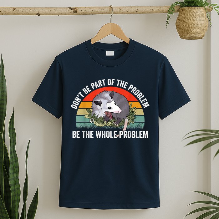 Possum Don't Be Part Of The Problem Be The Whole Problem T-Shirt