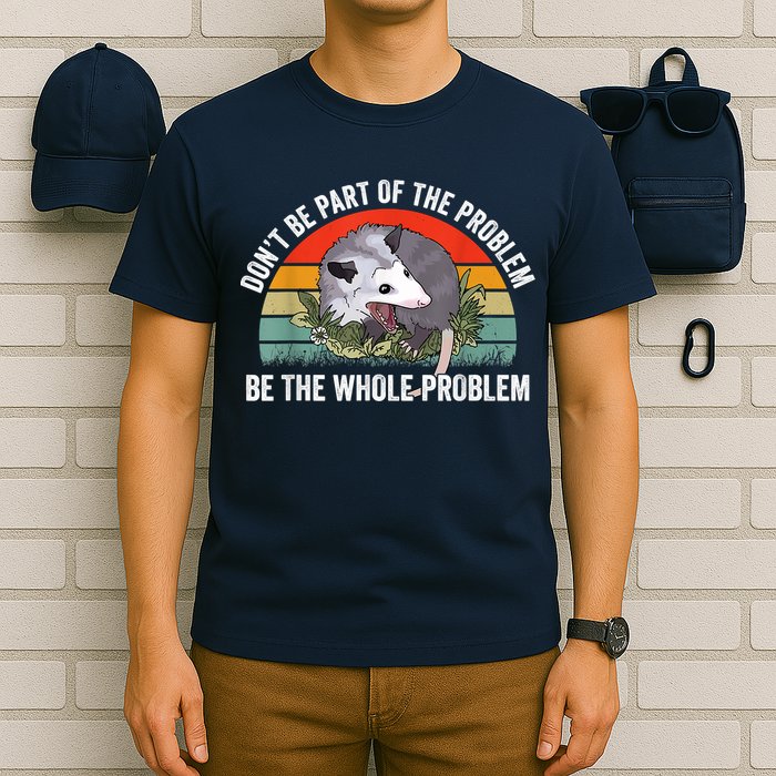 Possum Don't Be Part Of The Problem Be The Whole Problem T-Shirt