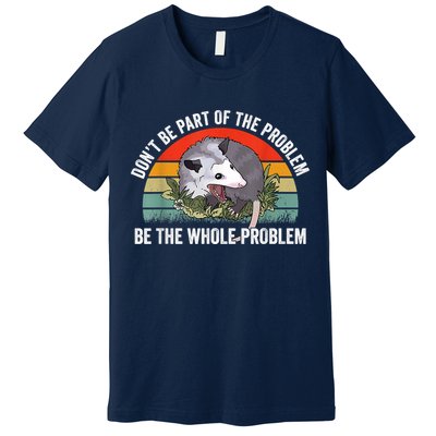 Possum Don't Be Part Of The Problem Be The Whole Problem Premium T-Shirt